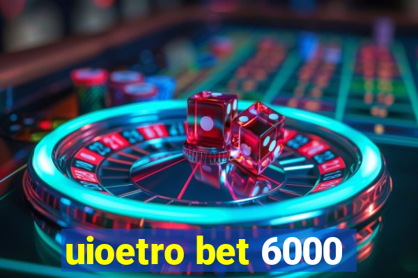 uioetro bet 6000